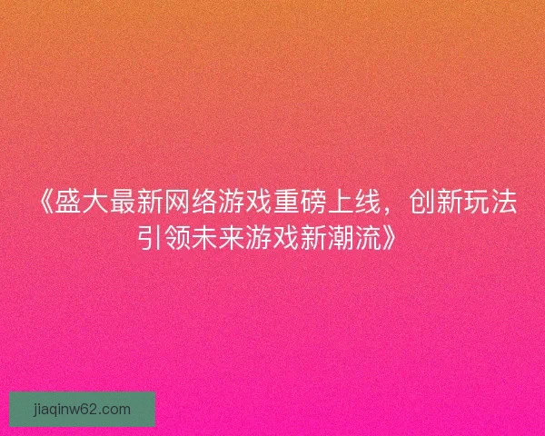 《盛大最新网络游戏重磅上线，创新玩法引领未来游戏新潮流》