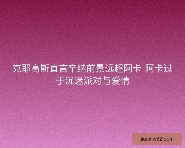 克耶高斯直言辛纳前景远超阿卡 阿卡过于沉迷派对与爱情
