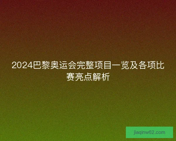 2024巴黎奥运会完整项目一览及各项比赛亮点解析