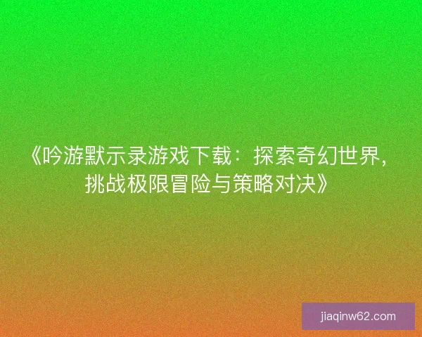 《吟游默示录游戏下载：探索奇幻世界，挑战极限冒险与策略对决》