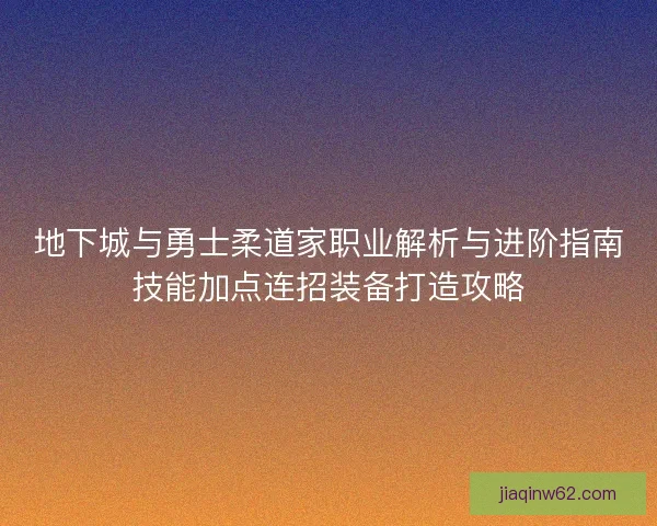 地下城与勇士柔道家职业解析与进阶指南技能加点连招装备打造攻略