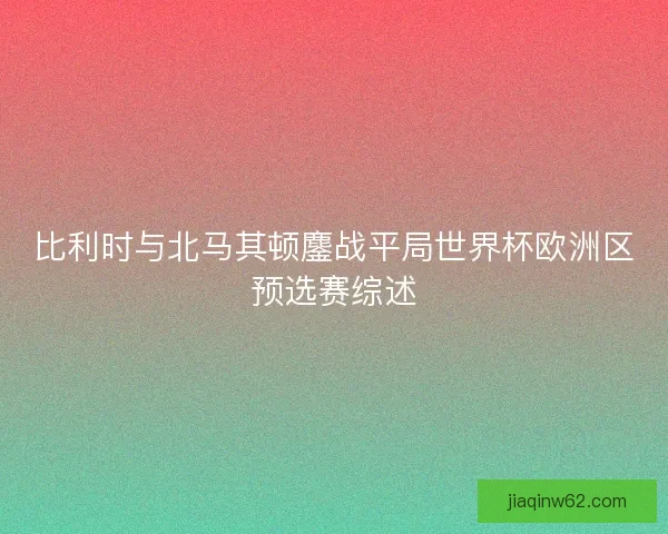 比利时与北马其顿鏖战平局世界杯欧洲区预选赛综述