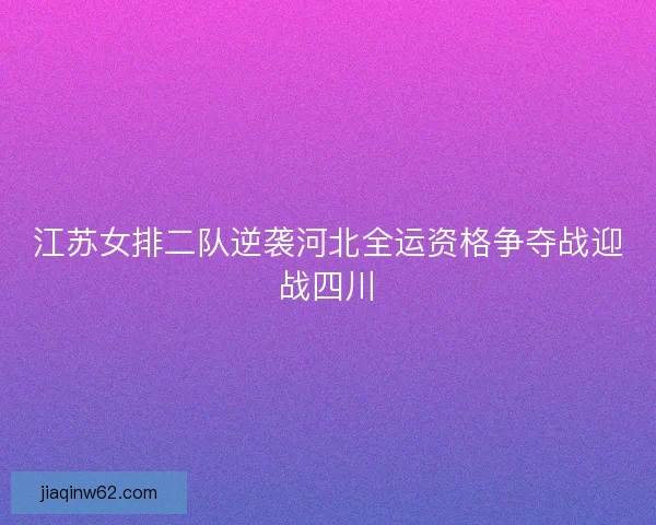 江苏女排二队逆袭河北全运资格争夺战迎战四川