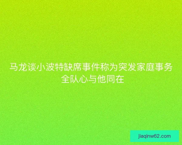 马龙谈小波特缺席事件称为突发家庭事务 全队心与他同在