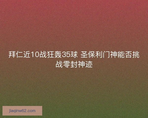 拜仁近10战狂轰35球 圣保利门神能否挑战零封神迹