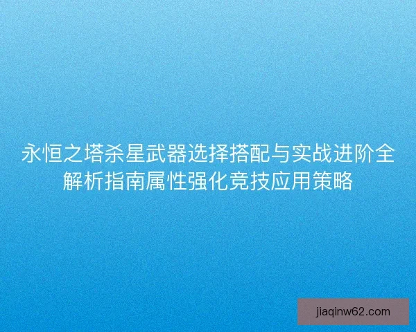 永恒之塔杀星武器选择搭配与实战进阶全解析指南属性强化竞技应用策略