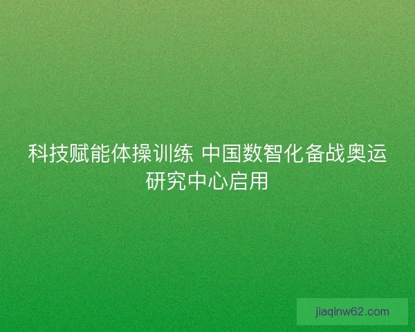 科技赋能体操训练 中国数智化备战奥运研究中心启用