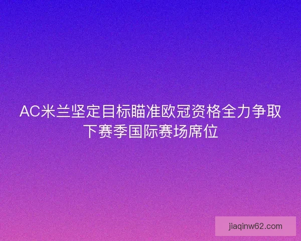 AC米兰坚定目标瞄准欧冠资格全力争取下赛季国际赛场席位