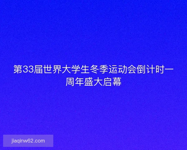 第33届世界大学生冬季运动会倒计时一周年盛大启幕