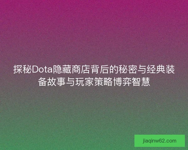 探秘Dota隐藏商店背后的秘密与经典装备故事与玩家策略博弈智慧