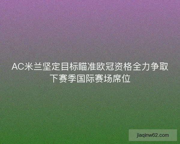 AC米兰坚定目标瞄准欧冠资格全力争取下赛季国际赛场席位