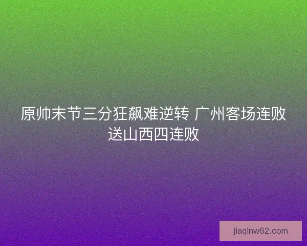 原帅末节三分狂飙难逆转 广州客场连败送山西四连败