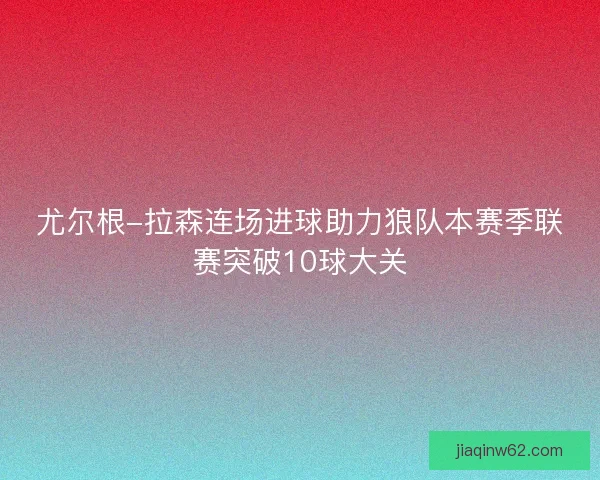 尤尔根-拉森连场进球助力狼队本赛季联赛突破10球大关