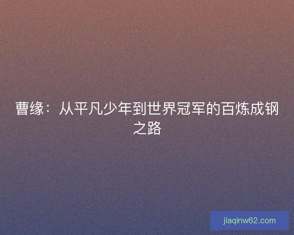 曹缘：从平凡少年到世界冠军的百炼成钢之路