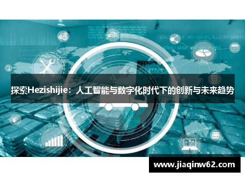 探索Hezishijie：人工智能与数字化时代下的创新与未来趋势